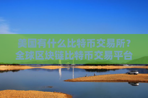 美国有什么比特币交易所？全球区块链比特币交易平台