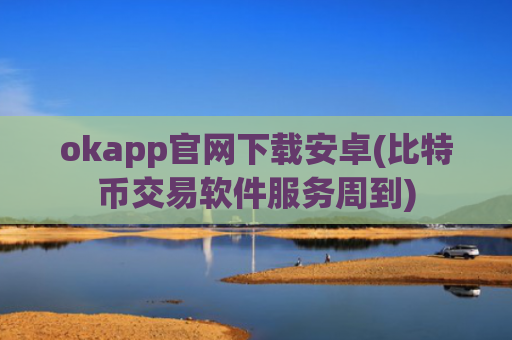 okapp官网下载安卓(比特币交易软件服务周到)
