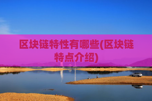 区块链特性有哪些(区块链特点介绍)