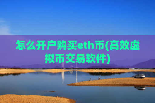 怎么开户购买eth币(高效虚拟币交易软件)