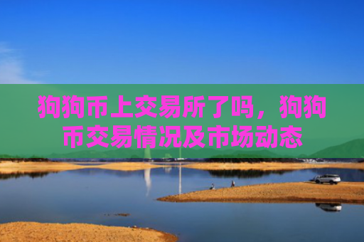 狗狗币上交易所了吗，狗狗币交易情况及市场动态