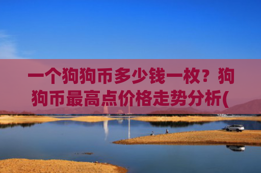 一个狗狗币多少钱一枚？狗狗币最高点价格走势分析(现价3.1277元)
