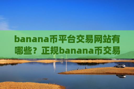 banana币平台交易网站有哪些?正规banana币交易app下载.官网下载.中国