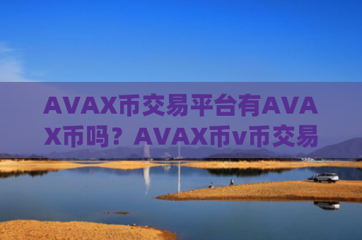 AVAX币交易平台有AVAX币吗?AVAX币v币交易app