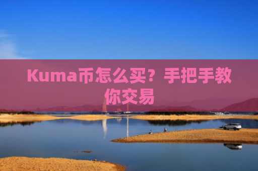 Kuma币怎么买？手把手教你交易