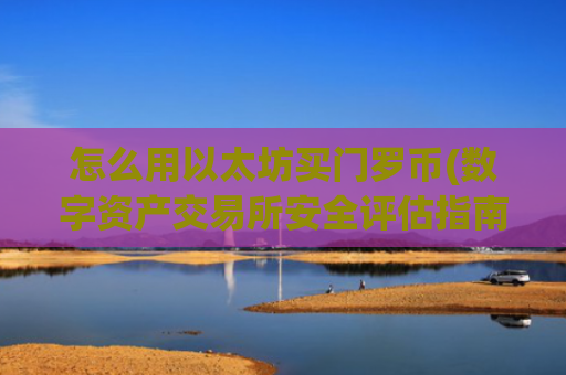 怎么用以太坊买门罗币(数字资产交易所安全评估指南)