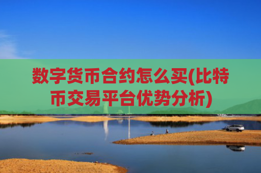 数字货币合约怎么买(比特币交易平台优势分析)