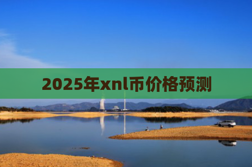 2025年xnl币价格预测
