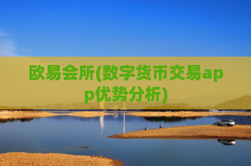 欧易会所(数字货币交易app优势分析)