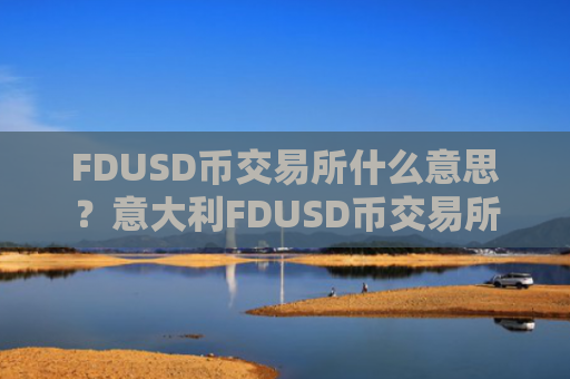 FDUSD币交易所什么意思？意大利FDUSD币交易所