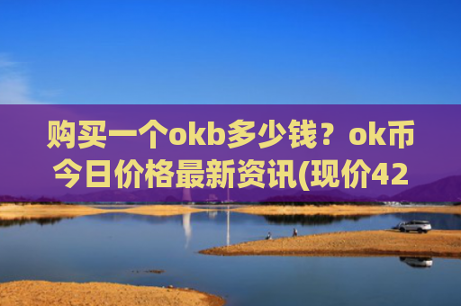 购买一个okb多少钱？ok币今日价格最新资讯(现价425.532元)