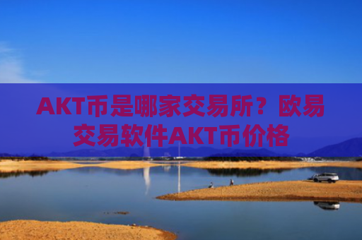 AKT币是哪家交易所？欧易交易软件AKT币价格