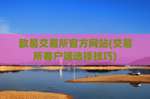 欧易交易所官方网站(交易所客户端选择技巧)