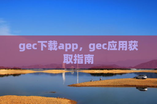 gec下载app,gec应用获取指南