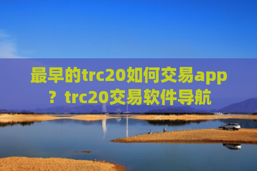 最早的trc20如何交易app?trc20交易软件导航