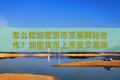 怎么和加密货币交易网站合作?加密货币上币安交易所了