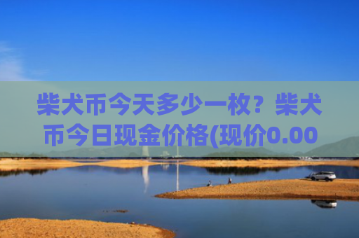 柴犬币今天多少一枚?柴犬币今日现金价格(现价0.00022363元)