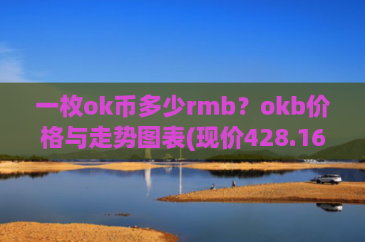 一枚ok币多少rmb?okb价格与走势图表(现价428.164元)