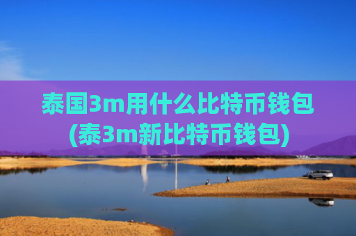 泰国3m用什么比特币钱包(泰3m新比特币钱包)