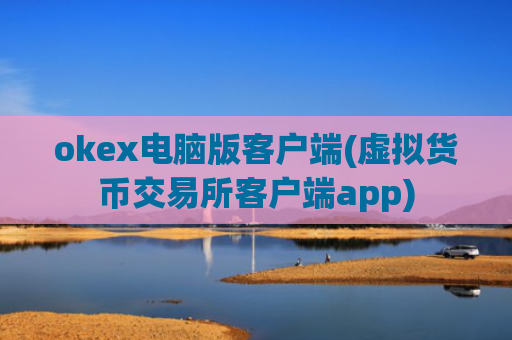 okex电脑版客户端(虚拟货币交易所客户端app)