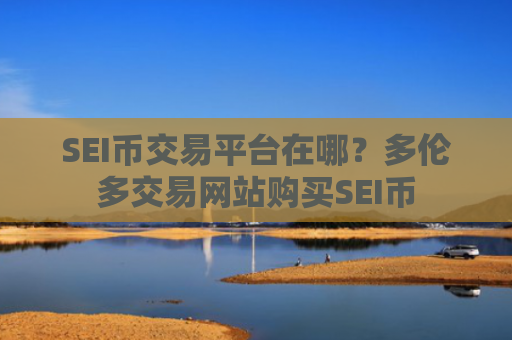 SEI币交易平台在哪?多伦多交易网站购买SEI币