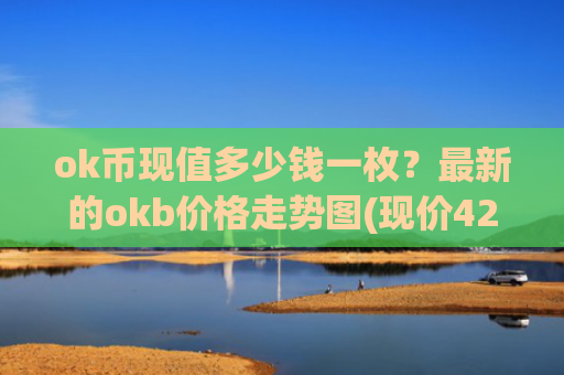 ok币现值多少钱一枚?最新的okb价格走势图(现价428.082元)