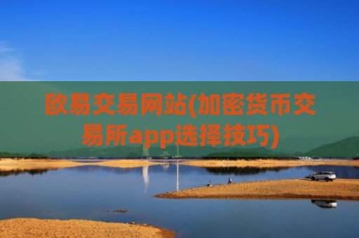 欧易交易网站(加密货币交易所app选择技巧)