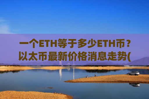 一个ETH等于多少ETH币？以太币最新价格消息走势(现价28061.51元)