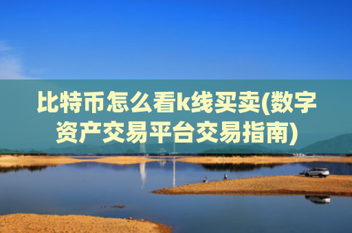比特币怎么看k线买卖(数字资产交易平台交易指南)