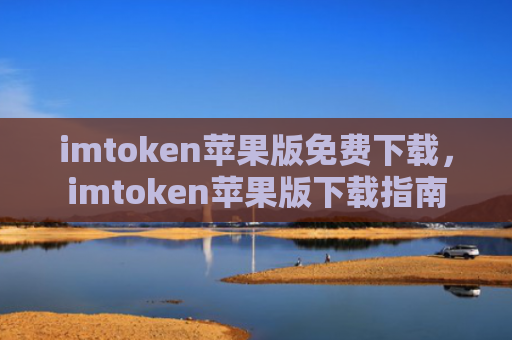 imtoken苹果版免费下载,imtoken苹果版下载指南