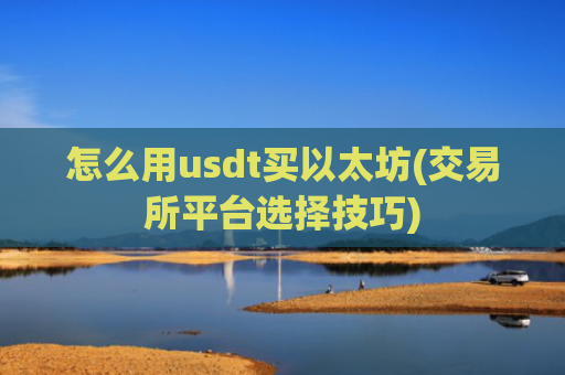 怎么用usdt买以太坊(交易所平台选择技巧)