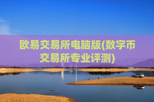 欧易交易所电脑版(数字币交易所专业评测)