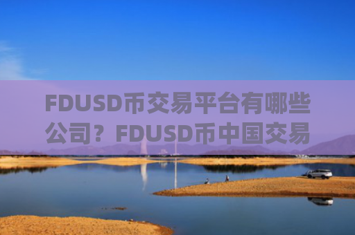 FDUSD币交易平台有哪些公司?FDUSD币中国交易所app下载排名