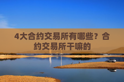 4大合约交易所有哪些？合约交易所干嘛的