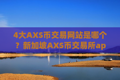 4大AXS币交易网站是哪个？新加坡AXS币交易所app下载地址