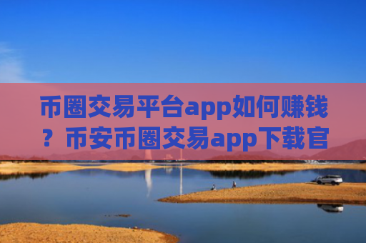 币圈交易平台app如何赚钱?币安币圈交易app下载官网