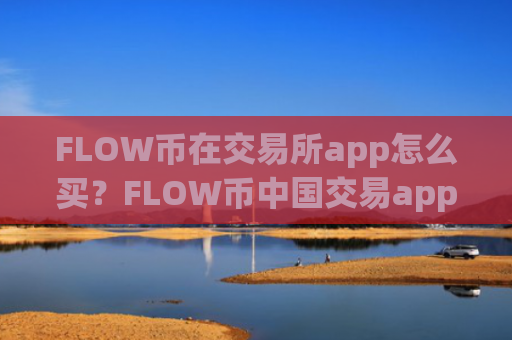 FLOW币在交易所app怎么买?FLOW币中国交易app下载介绍
