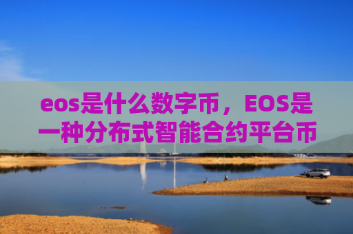 eos是什么数字币，EOS是一种分布式智能合约平台币