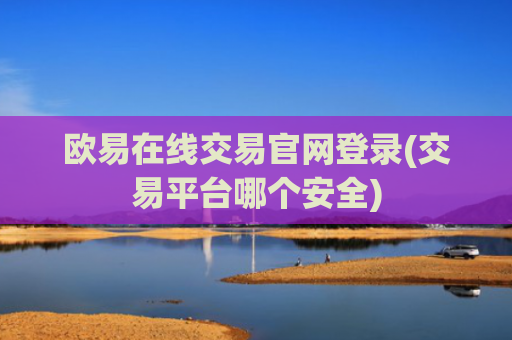 欧易在线交易官网登录(交易平台哪个安全)