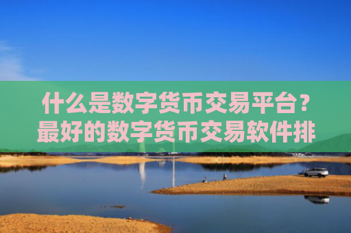 什么是数字货币交易平台?最好的数字货币交易软件排名