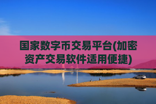 国家数字币交易平台(加密资产交易软件适用便捷)