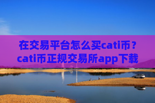 在交易平台怎么买cati币?cati币正规交易所app下载网址
