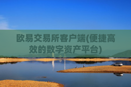 欧易交易所客户端(便捷高效的数字资产平台)