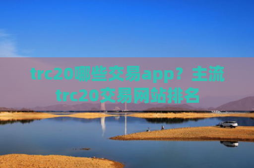 trc20哪些交易app?主流trc20交易网站排名