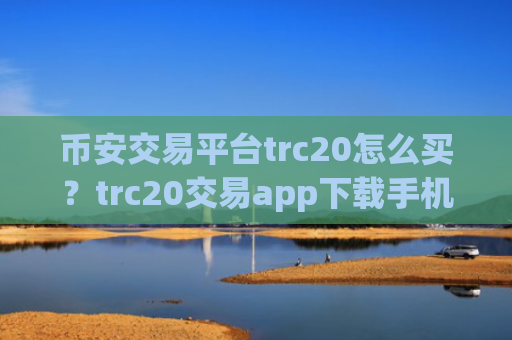 币安交易平台trc20怎么买？trc20交易app下载手机版下载