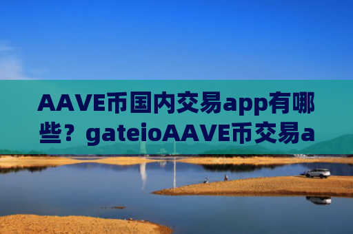 AAVE币国内交易app有哪些?gateioAAVE币交易app