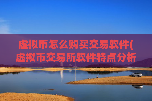 虚拟币怎么购买交易软件(虚拟币交易所软件特点分析)