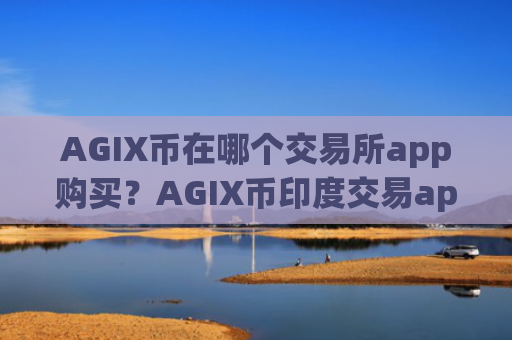 AGIX币在哪个交易所app购买?AGIX币印度交易app搬砖
