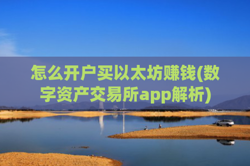怎么开户买以太坊赚钱(数字资产交易所app解析)