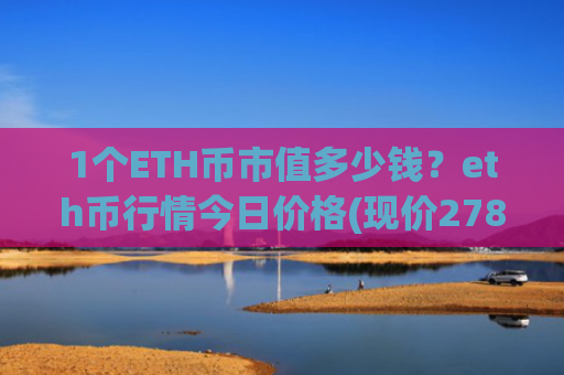 1个ETH币市值多少钱?eth币行情今日价格(现价27822.61元)